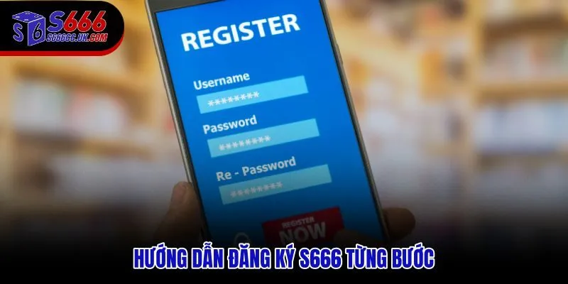Quy trình đăng ký S666 từ truy cập trang chủ đến xác minh OTP