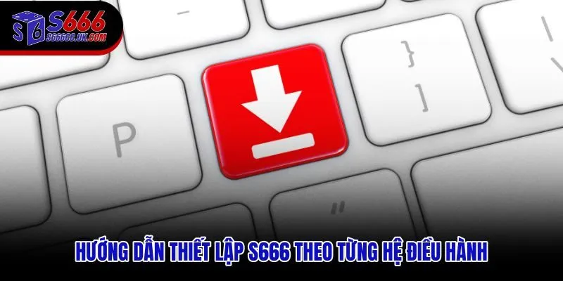 Tải app S666 và cấu hình theo Android hoặc iOS