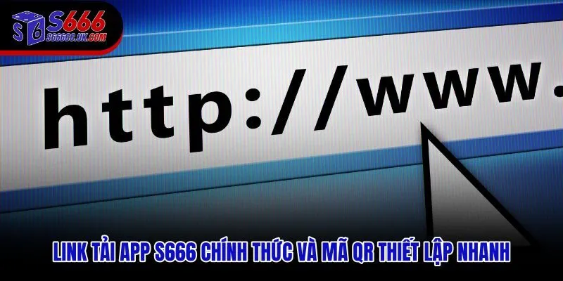 Đường dẫn tải app S666 kèm mã QR theo từng nền tảng