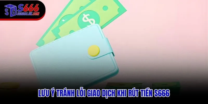 Cách phòng tránh lỗi phổ biến khi rút tiền S666 qua ngân hàng