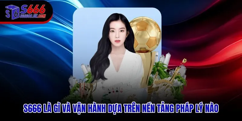 Giới thiệu S666 từ góc độ pháp lý và hồ sơ vận hành iGaming