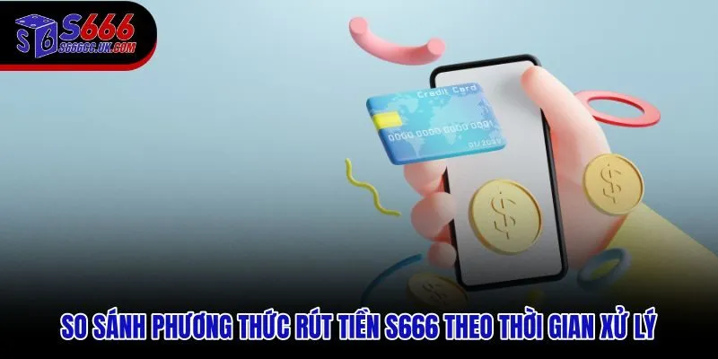 Bảng so sánh thời gian xử lý từng phương thức rút tiền S666