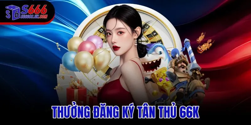 Thưởng Đăng Ký Tân Thủ 66K